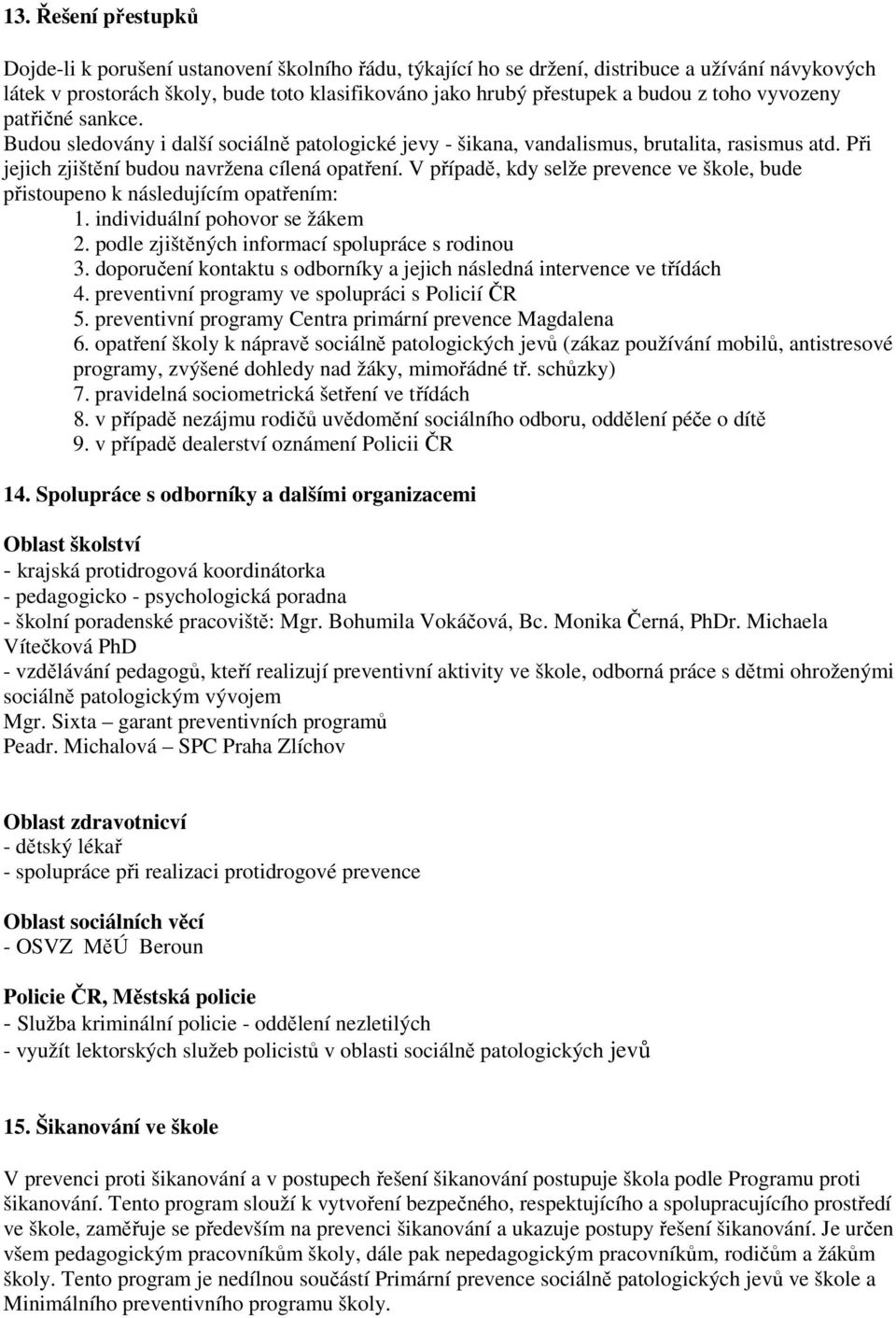 V případě, kdy selže prevence ve škole, bude přistoupeno k následujícím opatřením: 1. individuální pohovor se žákem 2. podle zjištěných informací spolupráce s rodinou 3.