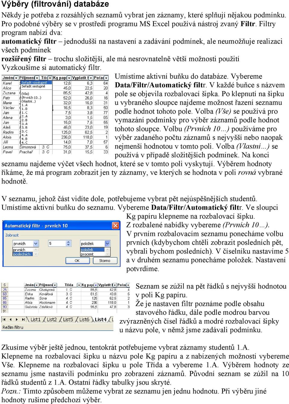 možnosti použití Vyzkoušíme si automatický filtr. Umístíme aktivní buňku do databáze. Vybereme Data/Filtr/Automatický filtr. V každé buňce s názvem pole se objevila rozbalovací šipka.