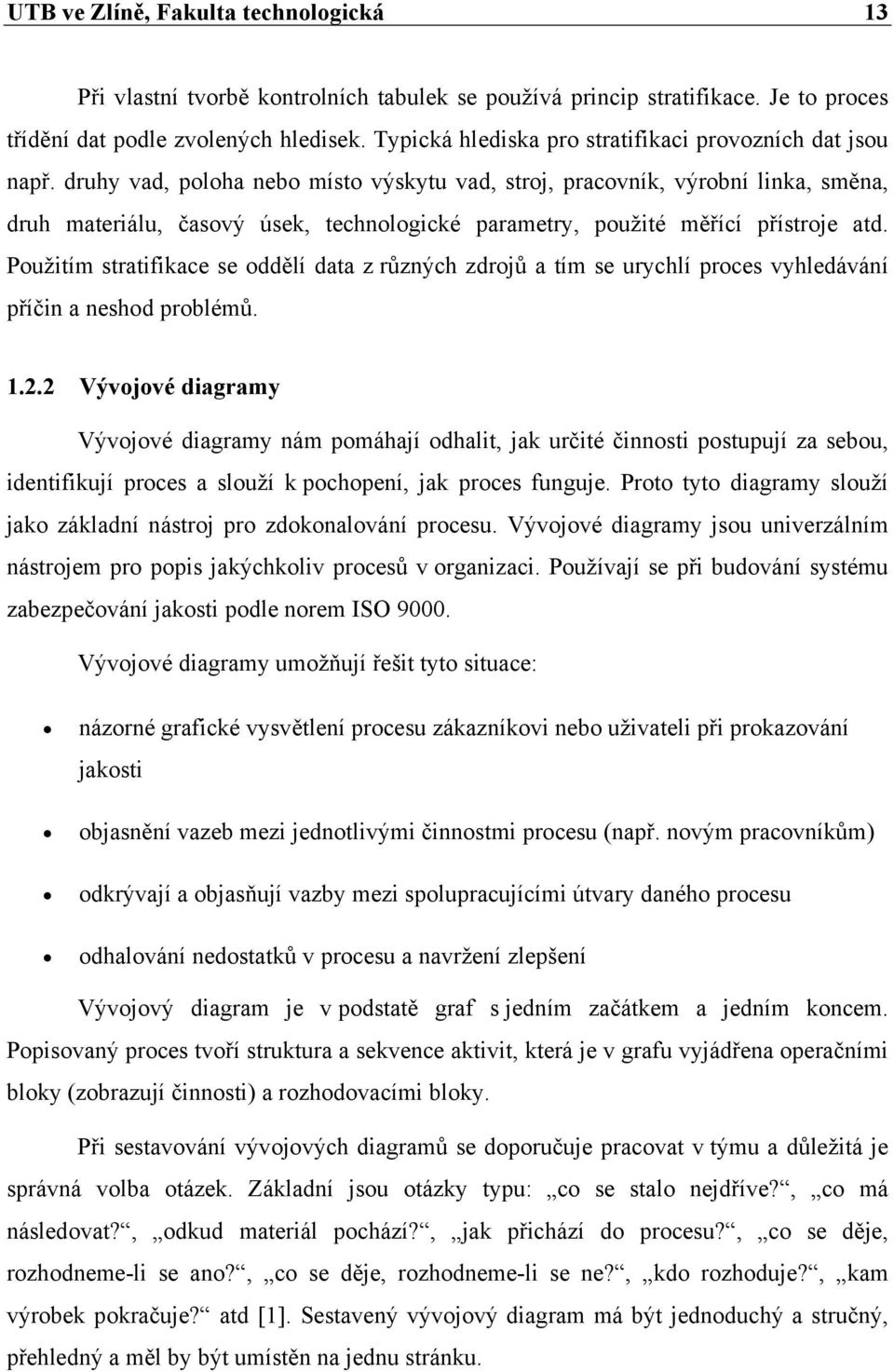 druhy vad, poloha nebo místo výskytu vad, stroj, pracovník, výrobní linka, směna, druh materiálu, časový úsek, technologické parametry, použité měřící přístroje atd.