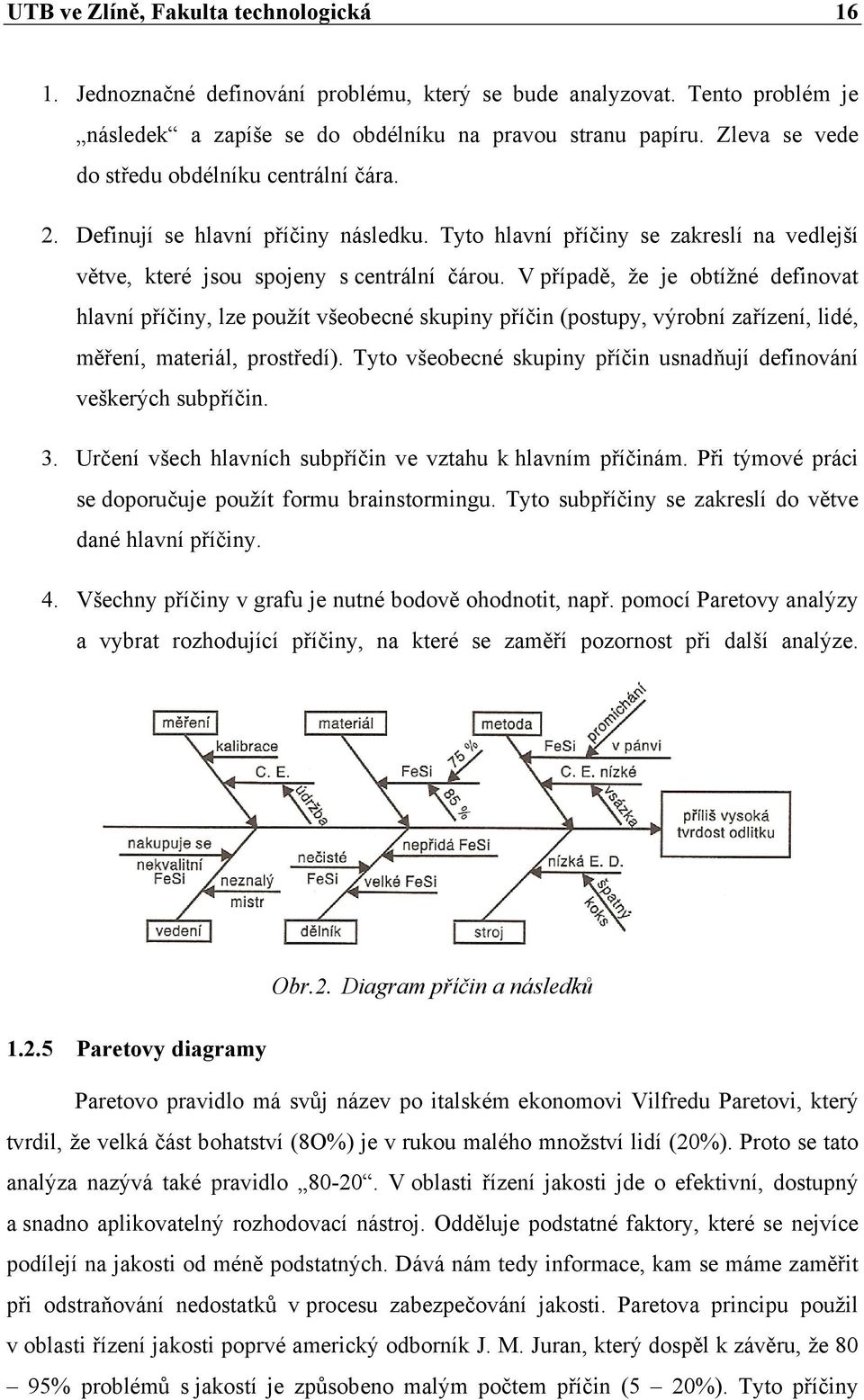 V případě, že je obtížné definovat hlavní příčiny, lze použít všeobecné skupiny příčin (postupy, výrobní zařízení, lidé, měření, materiál, prostředí).