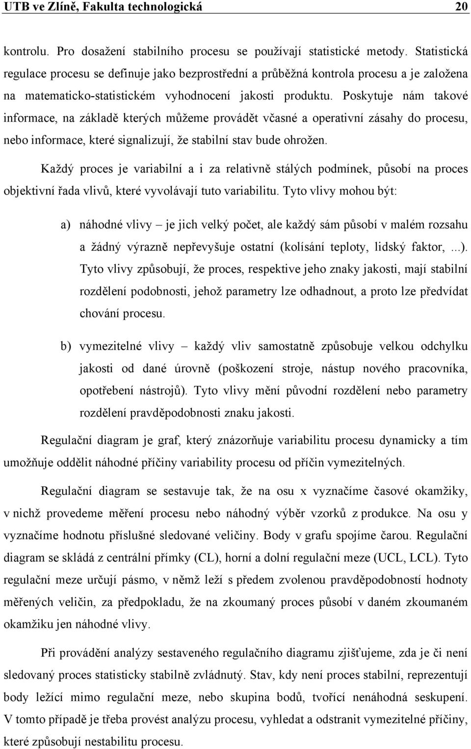 Poskytuje nám takové informace, na základě kterých můžeme provádět včasné a operativní zásahy do procesu, nebo informace, které signalizují, že stabilní stav bude ohrožen.