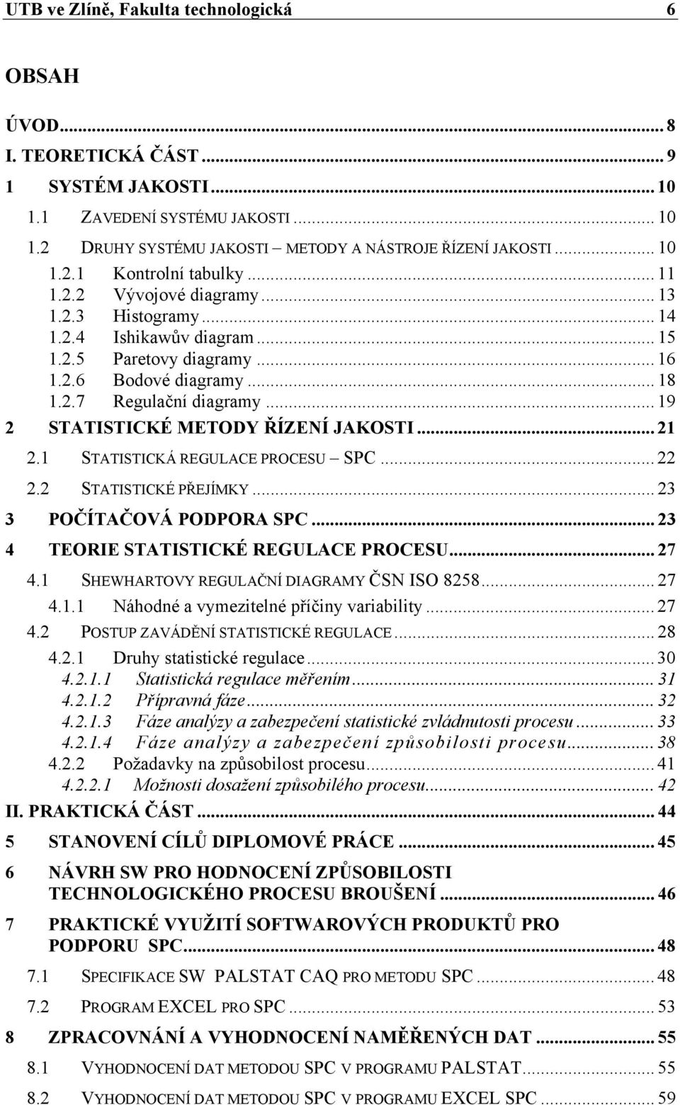 .. 19 2 STATISTICKÉ METODY ŘÍZENÍ JAKOSTI... 21 2.1 STATISTICKÁ REGULACE PROCESU SPC... 22 2.2 STATISTICKÉ PŘEJÍMKY... 23 3 POČÍTAČOVÁ PODPORA SPC... 23 4 TEORIE STATISTICKÉ REGULACE PROCESU... 27 4.