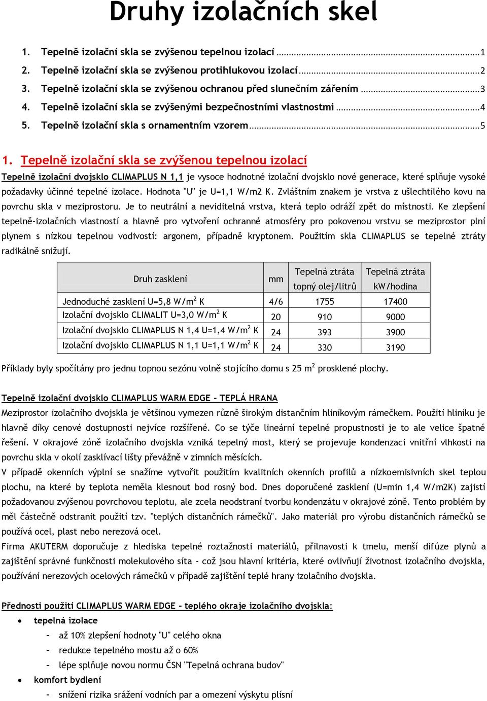 Tepelně izolační skla se zvýšenou tepelnou izolací Tepelně izolační dvojsklo CLIMAPLUS N 1,1 je vysoce hodnotné izolační dvojsklo nové generace, které splňuje vysoké požadavky účinné tepelné izolace.