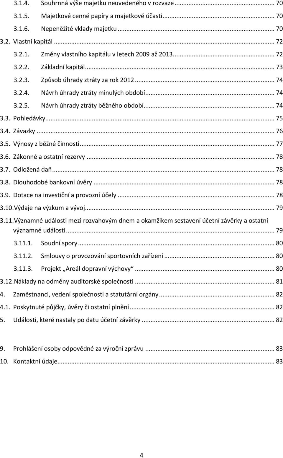 .. 75 3.4. Závazky... 76 3.5. Výnosy z běžné činnosti... 77 3.6. Zákonné a ostatní rezervy... 78 3.7. Odložená daň... 78 3.8. Dlouhodobé bankovní úvěry... 78 3.9.