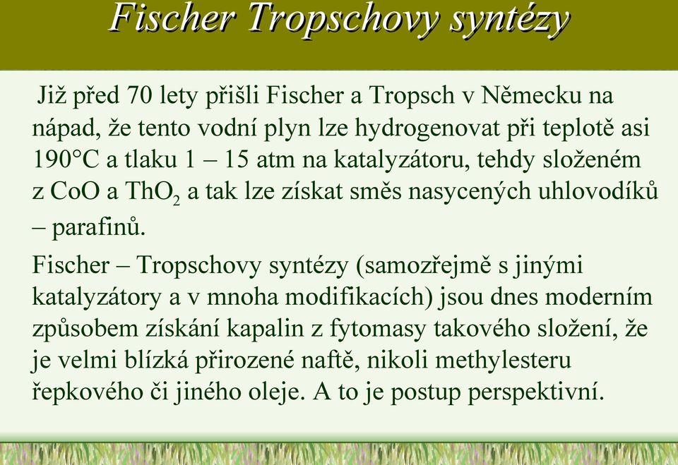 Fischer Tropschovy syntézy (samozřejmě s jinými katalyzátory a v mnoha modifikacích) jsou dnes moderním způsobem získání kapalin z