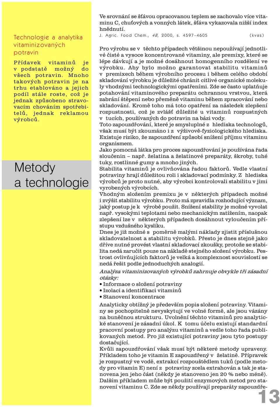 Metody a technologie Ve srovnání se š ávou opracovanou teplem se zachovalo více vitaminu C, chu ových a vonných látek, š áva vykazovala nižší index hnìdnutí. J. Agric. Food Chem., 48, 2000, s.