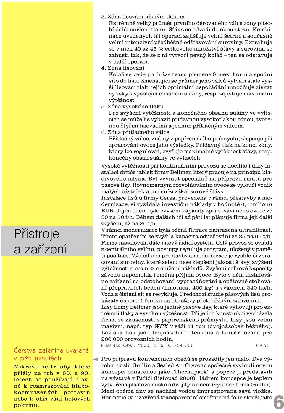 Zóna lisování nízkým tlakem Extrémnì velký prùmìr prvního dìrovaného válce zóny pùsobí další snížení tlaku. Š áva se odvádí do obou stran.