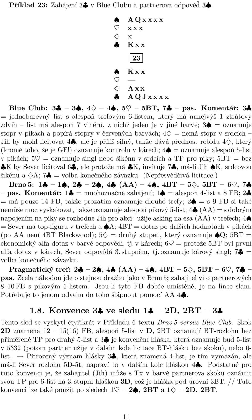 červených barvách; 4 = nemá stopr v srdcích Jih by mohl licitovat 4, ale je příliš silný, takže dává přednost rebidu 4, který (kromě toho, že je GF!