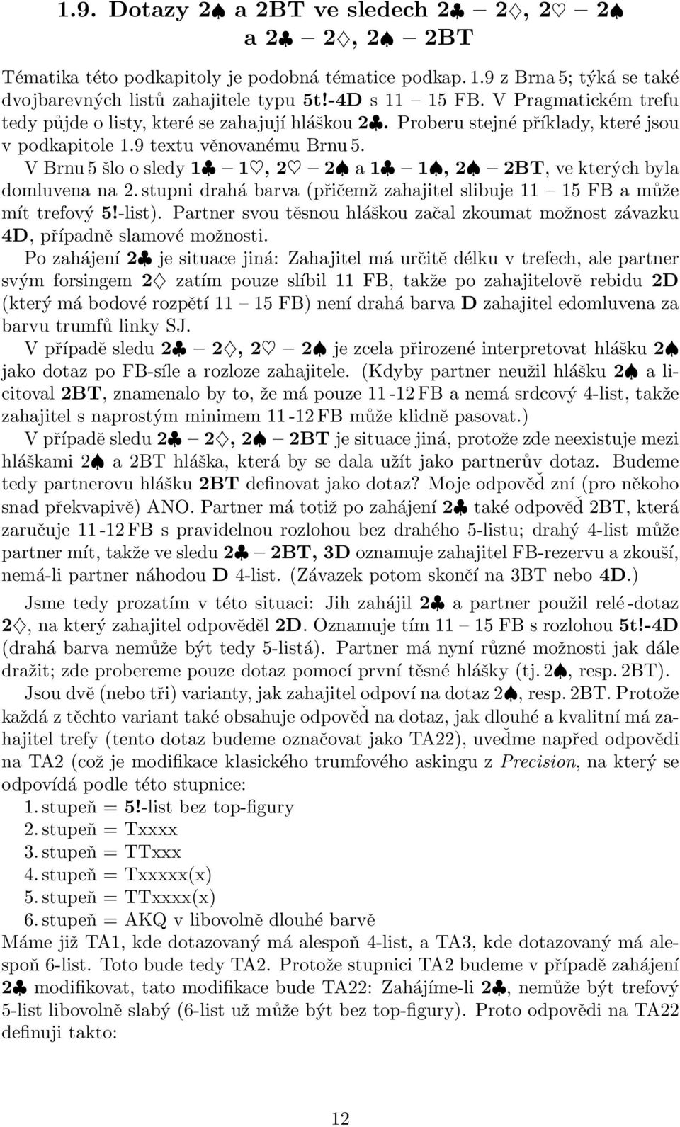 V Brnu 5 šlo o sledy 1 1, 2 2 a 1 1, 2 2BT, ve kterých byla domluvena na 2.stupni drahá barva (přičemž zahajitel slibuje 11 15 FB a může mít trefový 5!-list).