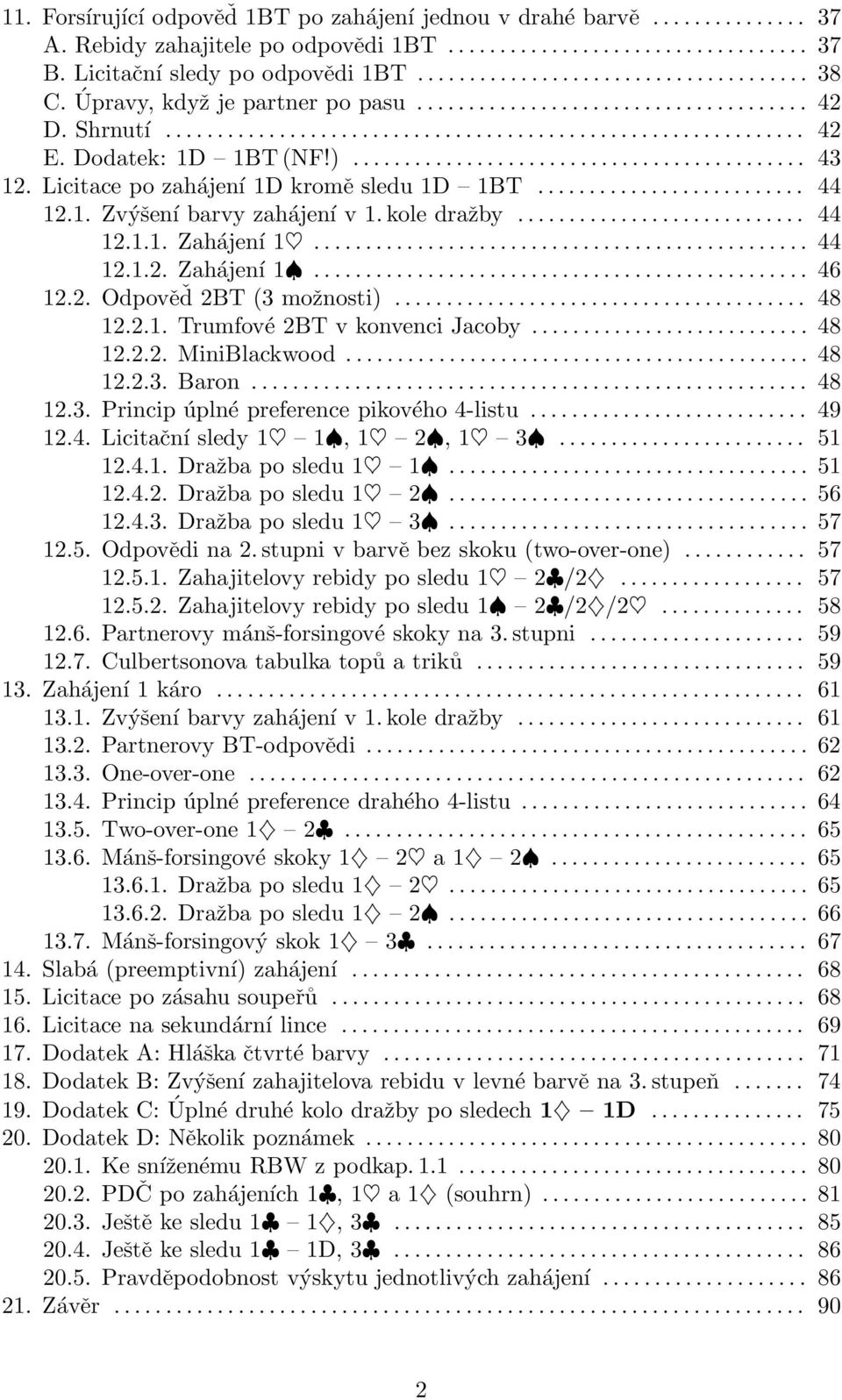 2. Odpověď 2BT (3 možnosti).... 48 12.2.1. Trumfové 2BT v konvenci Jacoby.... 48 12.2.2. MiniBlackwood.... 48 12.2.3. Baron.... 48 12.3. Princip úplné preference pikového 4-listu.... 49 12.4. Licitační sledy 1 1, 1 2, 1 3.