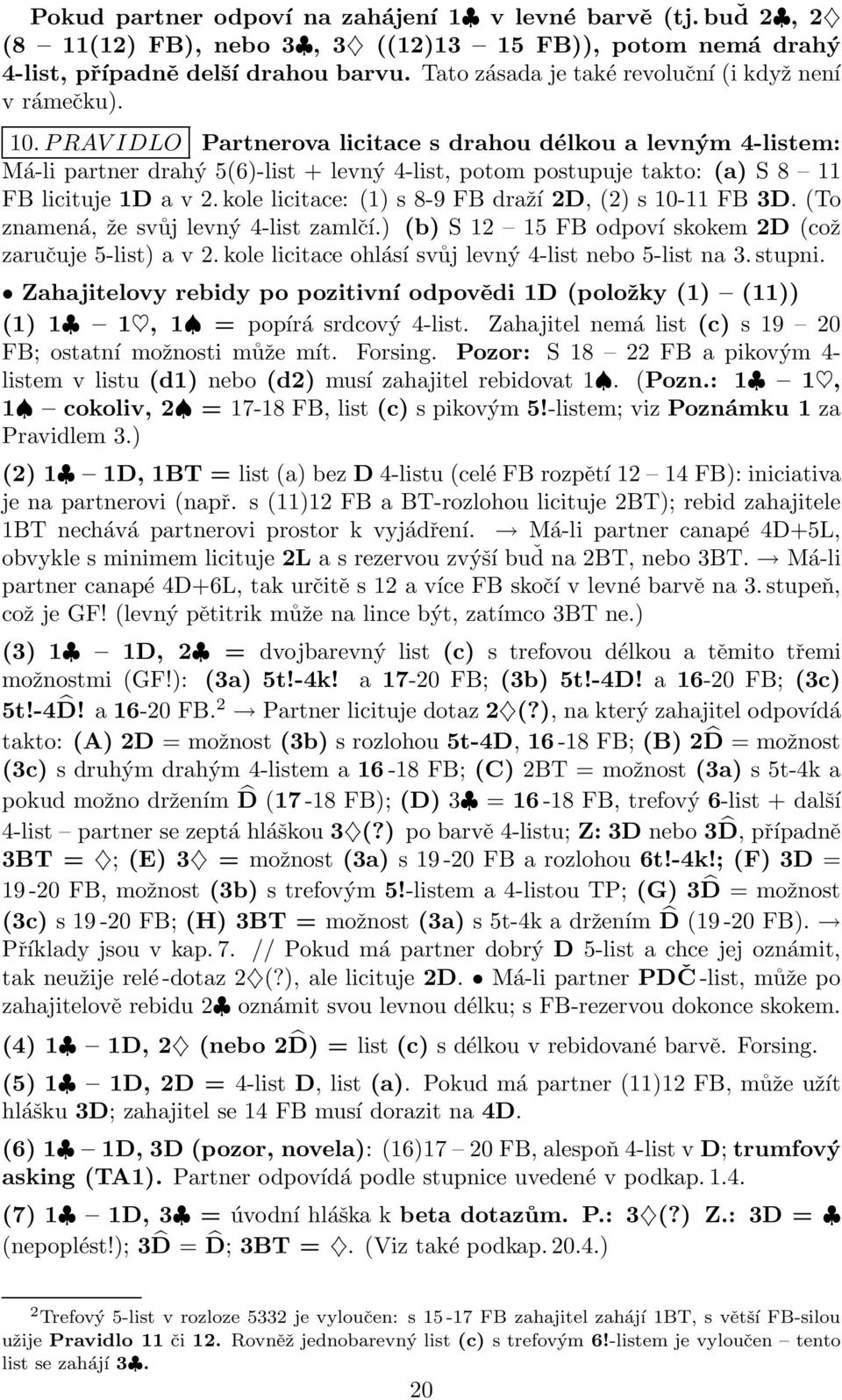 PRAV IDLO Partnerova licitace s drahou délkou a levným 4-listem: Má-li partner drahý 5(6)-list + levný 4-list, potom postupuje takto: (a) S 8 11 FB licituje 1D a v 2.