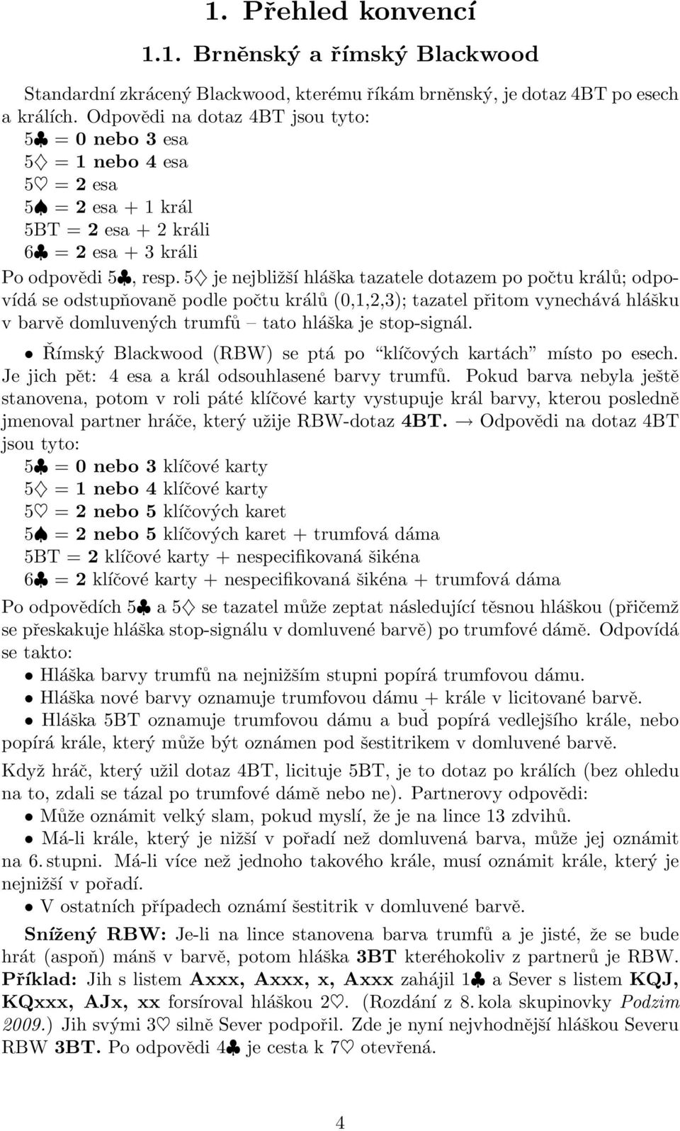 5 je nejbližší hláška tazatele dotazem po počtu králů; odpovídá se odstupňovaně podle počtu králů (0,1,2,3); tazatel přitom vynechává hlášku v barvě domluvených trumfů tato hláška je stop-signál.