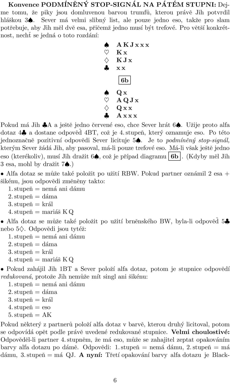 Pro větší konkrétnost, nechť se jedná o toto rozdání: A K Jxxx K x K Jx x x 6b Qx A QJx Qxx A xxx Pokud má Jih A a ještě jedno červené eso, chce Sever hrát 6.