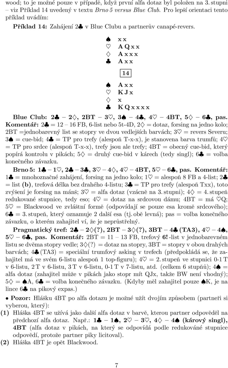 Komentář: 2 = 12 16 FB, 6-list nebo 5t-4D, 2 = dotaz, forsing na jedno kolo; 2BT =jednobarevný list se stopry ve dvou vedlejších barvách; 3 = revers Severu; 3 = cue-bid; 4 = TP pro trefy (alespoň