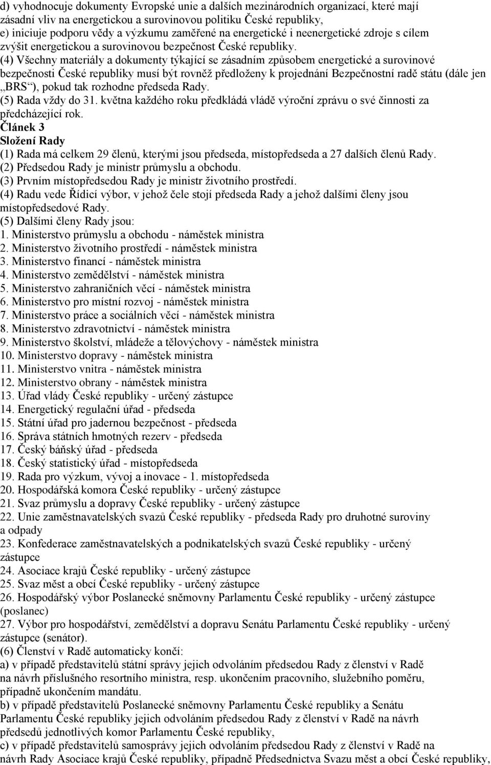 (4) Všechny materiály a dokumenty týkající se zásadním způsobem energetické a surovinové bezpečnosti České musí být rovněž předloženy k projednání Bezpečnostní radě státu (dále jen BRS ), pokud tak