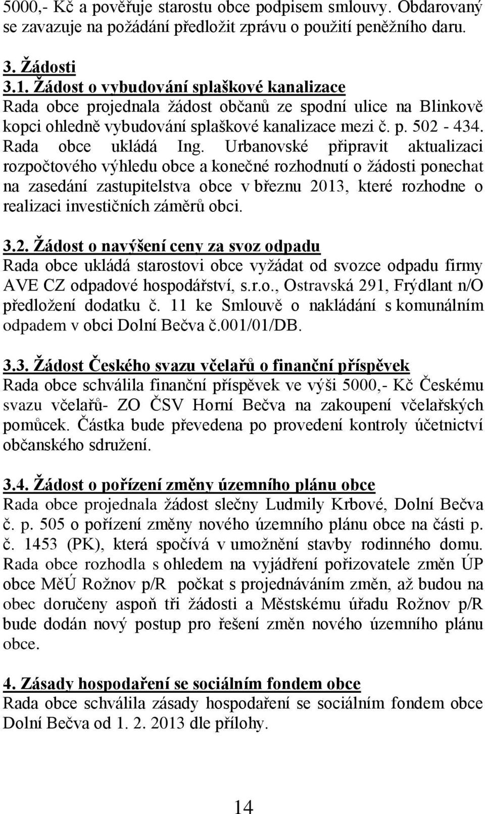 Urbanovské připravit aktualizaci rozpočtového výhledu obce a konečné rozhodnutí o žádosti ponechat na zasedání zastupitelstva obce v březnu 2013, které rozhodne o realizaci investičních záměrů obci.