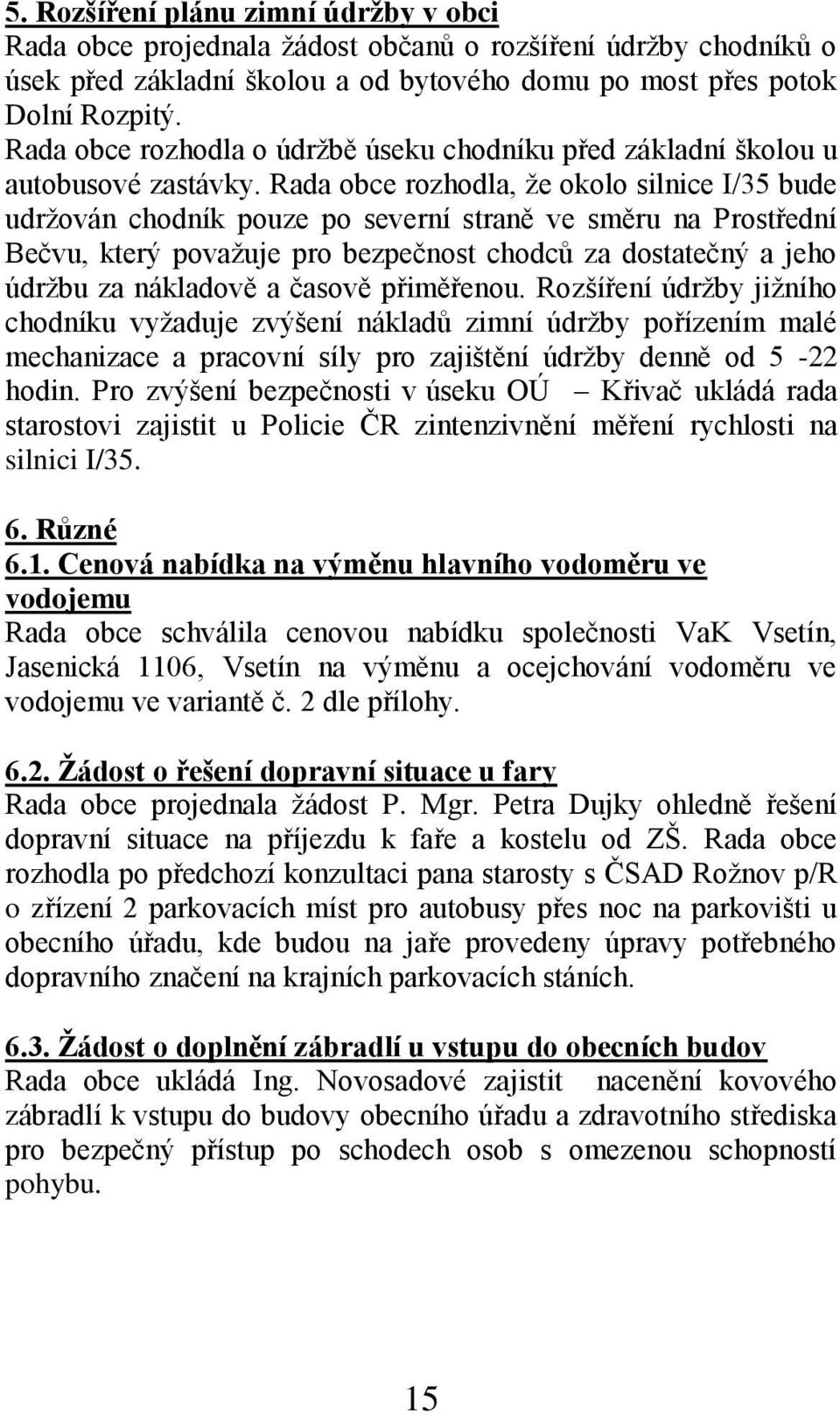 Rada obce rozhodla, že okolo silnice I/35 bude udržován chodník pouze po severní straně ve směru na Prostřední Bečvu, který považuje pro bezpečnost chodců za dostatečný a jeho údržbu za nákladově a