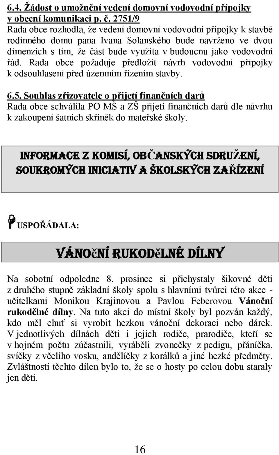 Rada obce požaduje předložit návrh vodovodní přípojky k odsouhlasení před územním řízením stavby. 6.5.