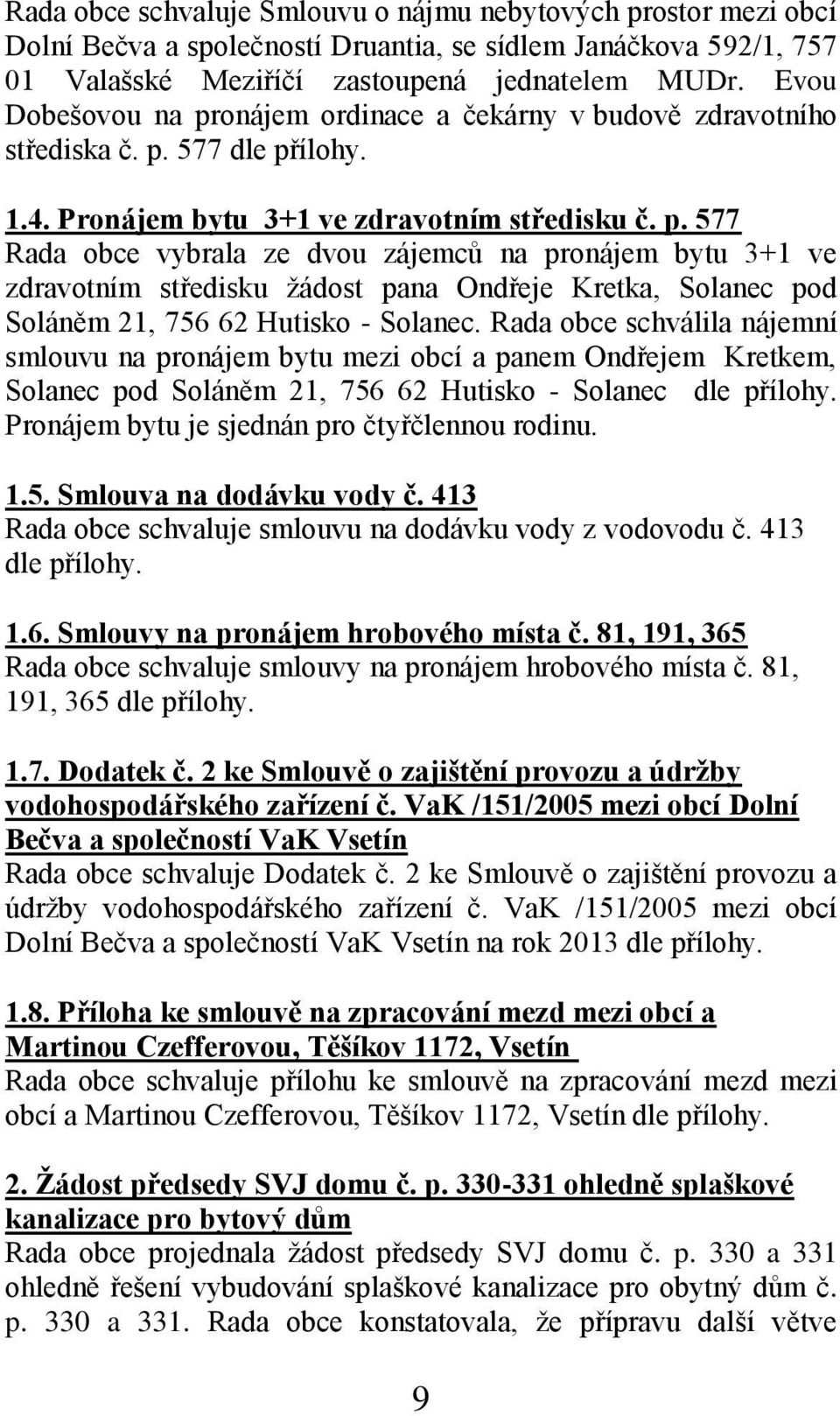 Rada obce schválila nájemní smlouvu na pronájem bytu mezi obcí a panem Ondřejem Kretkem, Solanec pod Soláněm 21, 756 62 Hutisko - Solanec dle přílohy. Pronájem bytu je sjednán pro čtyřčlennou rodinu.