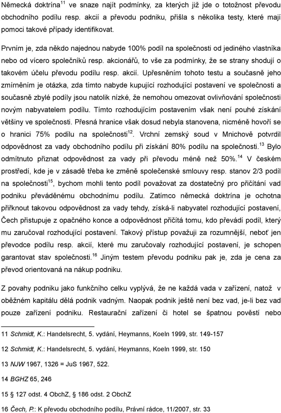 Prvním je, zda někdo najednou nabyde 100% podíl na společnosti od jediného vlastníka nebo od vícero společníků resp.