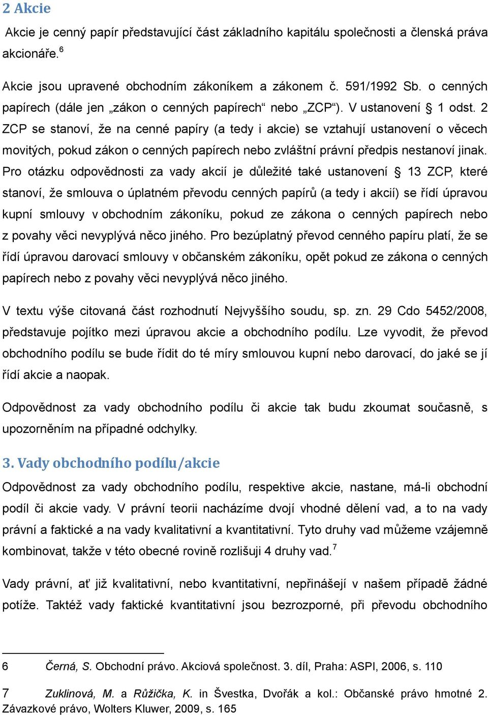 2 ZCP se stanoví, že na cenné papíry (a tedy i akcie) se vztahují ustanovení o věcech movitých, pokud zákon o cenných papírech nebo zvláštní právní předpis nestanoví jinak.