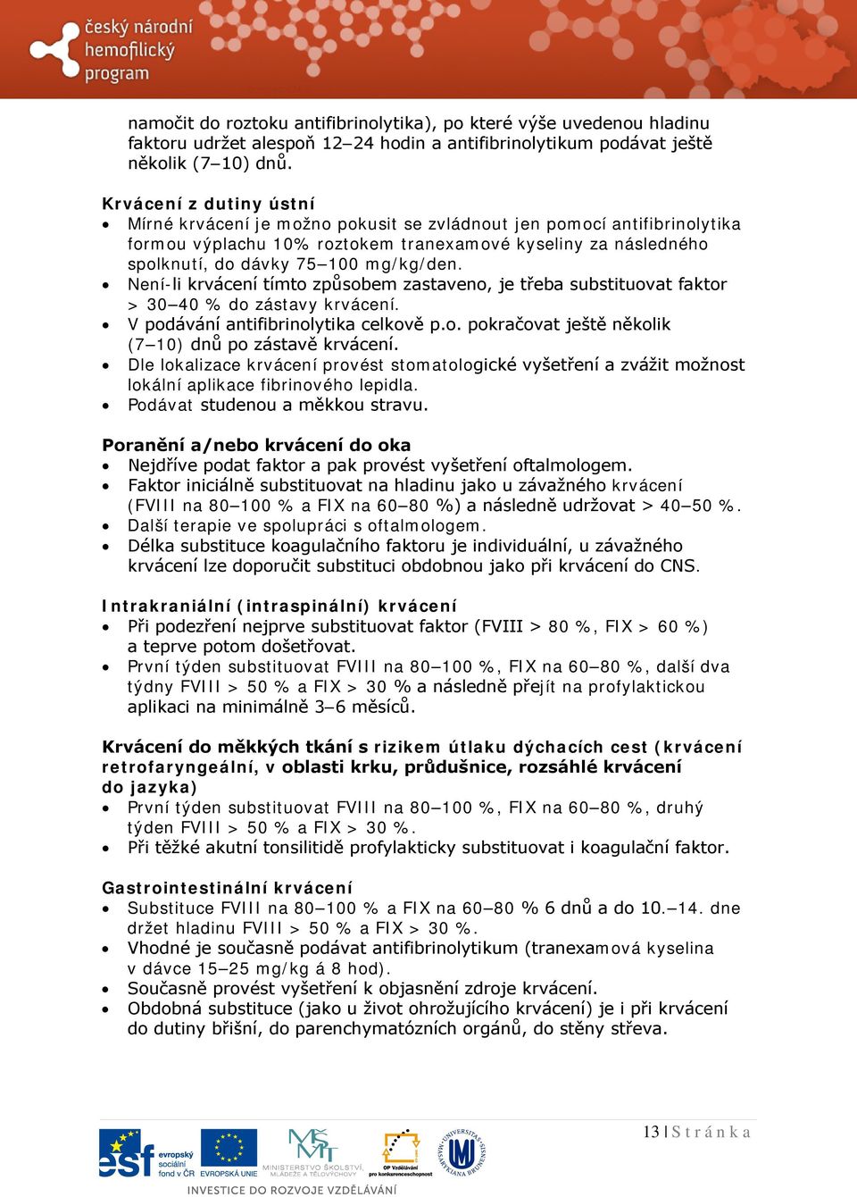 Není-li krvácení tímto způsobem zastaveno, je třeba substituovat faktor > 30 40 % do zástavy krvácení. V podávání antifibrinolytika celkově p.o. pokračovat ještě několik (7 10) dnů po zástavě krvácení.