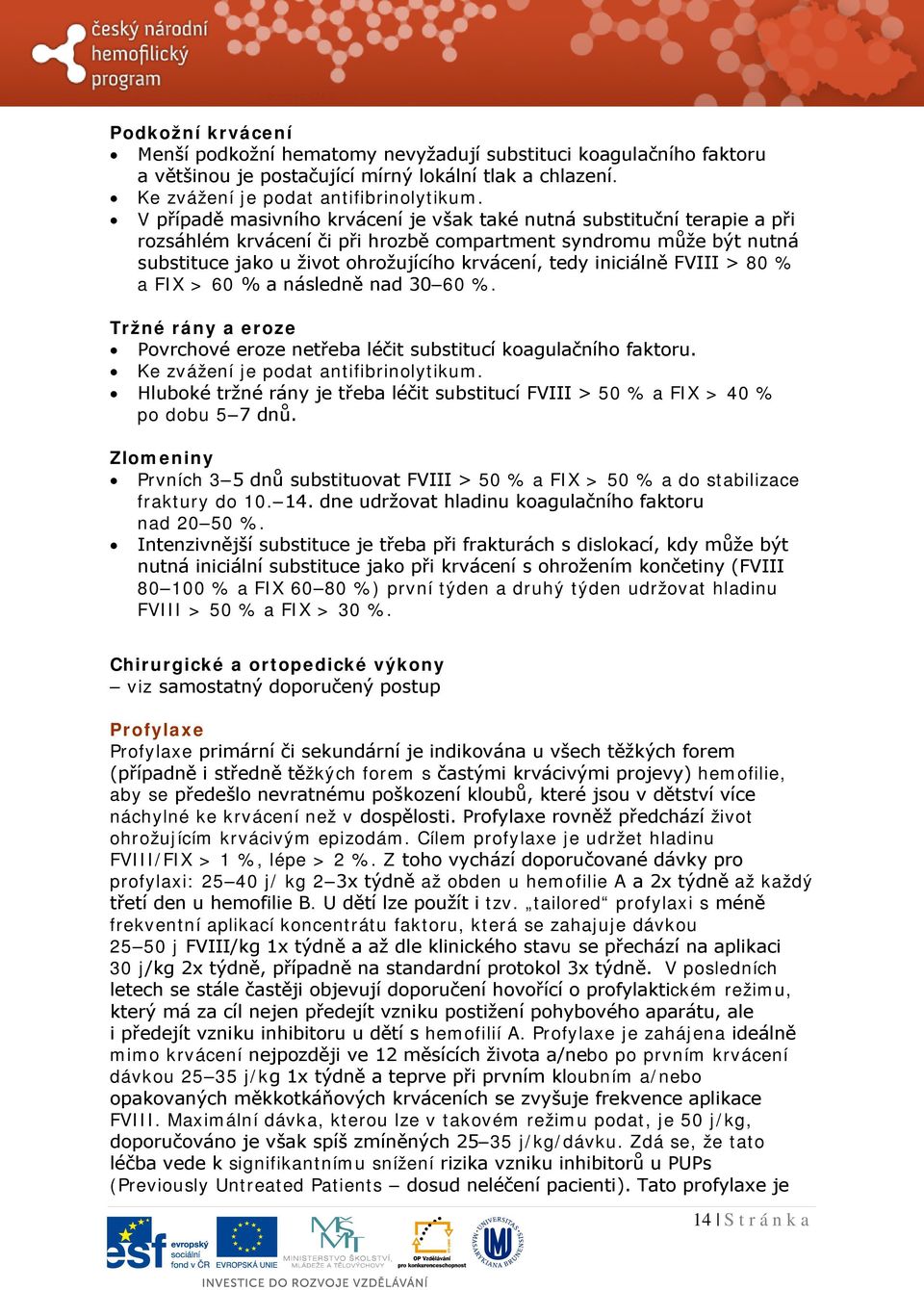 iniciálně FVIII > 80 % a FIX > 60 % a následně nad 30 60 %. Tržné rány a eroze Povrchové eroze netřeba léčit substitucí koagulačního faktoru. Ke zvážení je podat antifibrinolytikum.