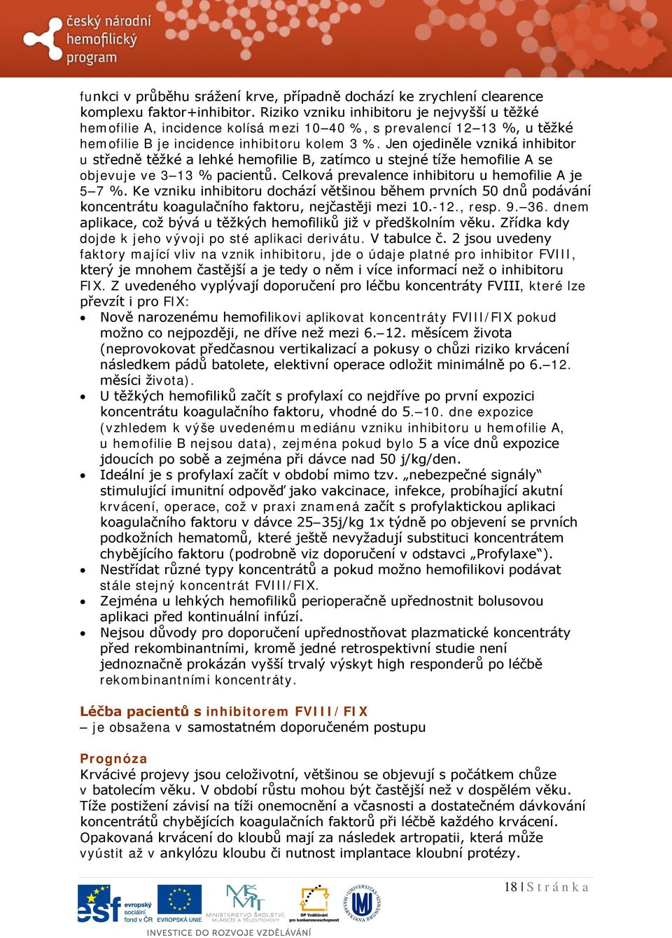 Jen ojediněle vzniká inhibitor u středně těžké a lehké hemofilie B, zatímco u stejné tíže hemofilie A se objevuje ve 3 13 % pacientů. Celková prevalence inhibitoru u hemofilie A je 5 7 %.