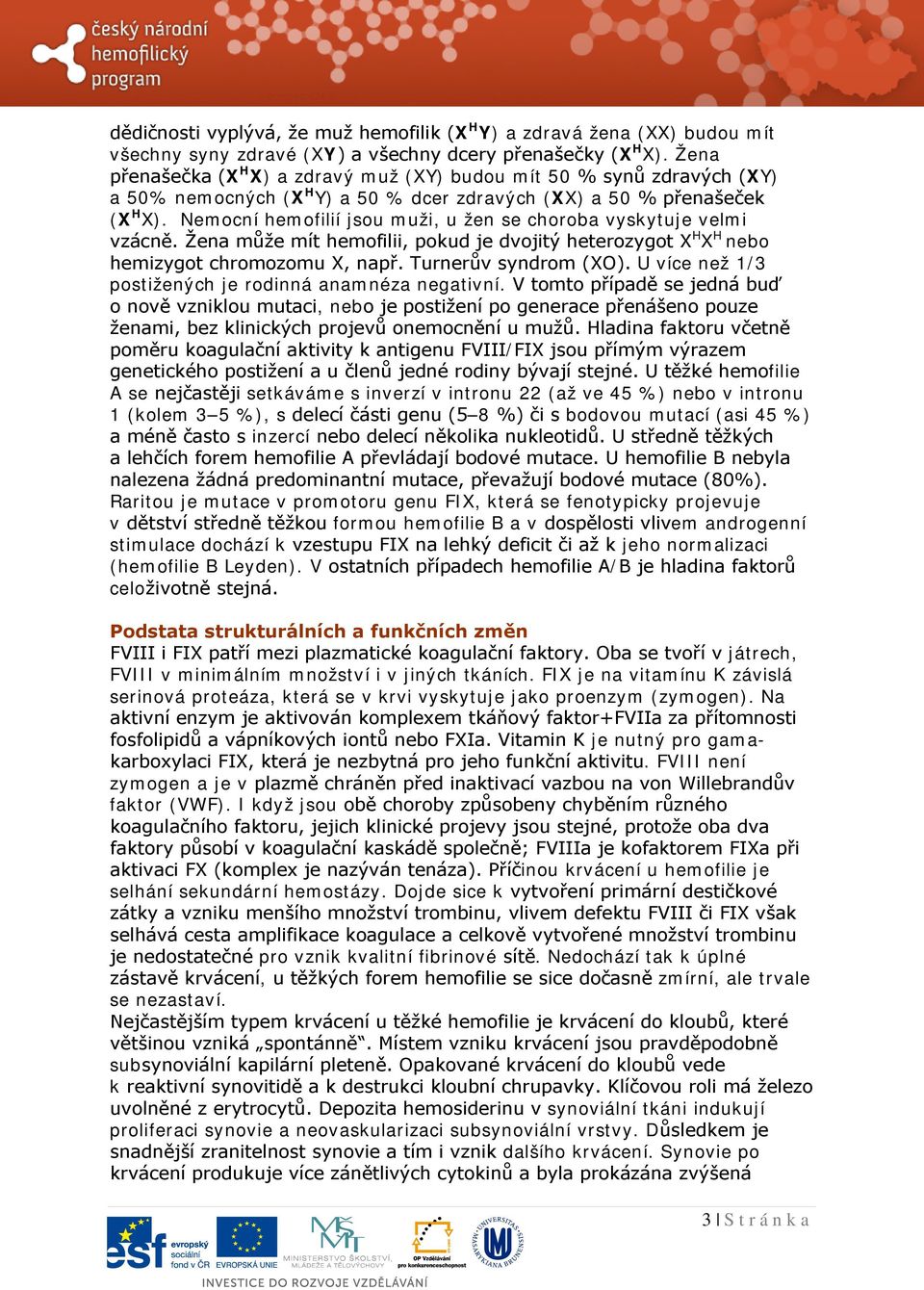 Nemocní hemofilií jsou muži, u žen se choroba vyskytuje velmi vzácně. Žena může mít hemofilii, pokud je dvojitý heterozygot X H X H nebo hemizygot chromozomu X, např. Turnerův syndrom (XO).