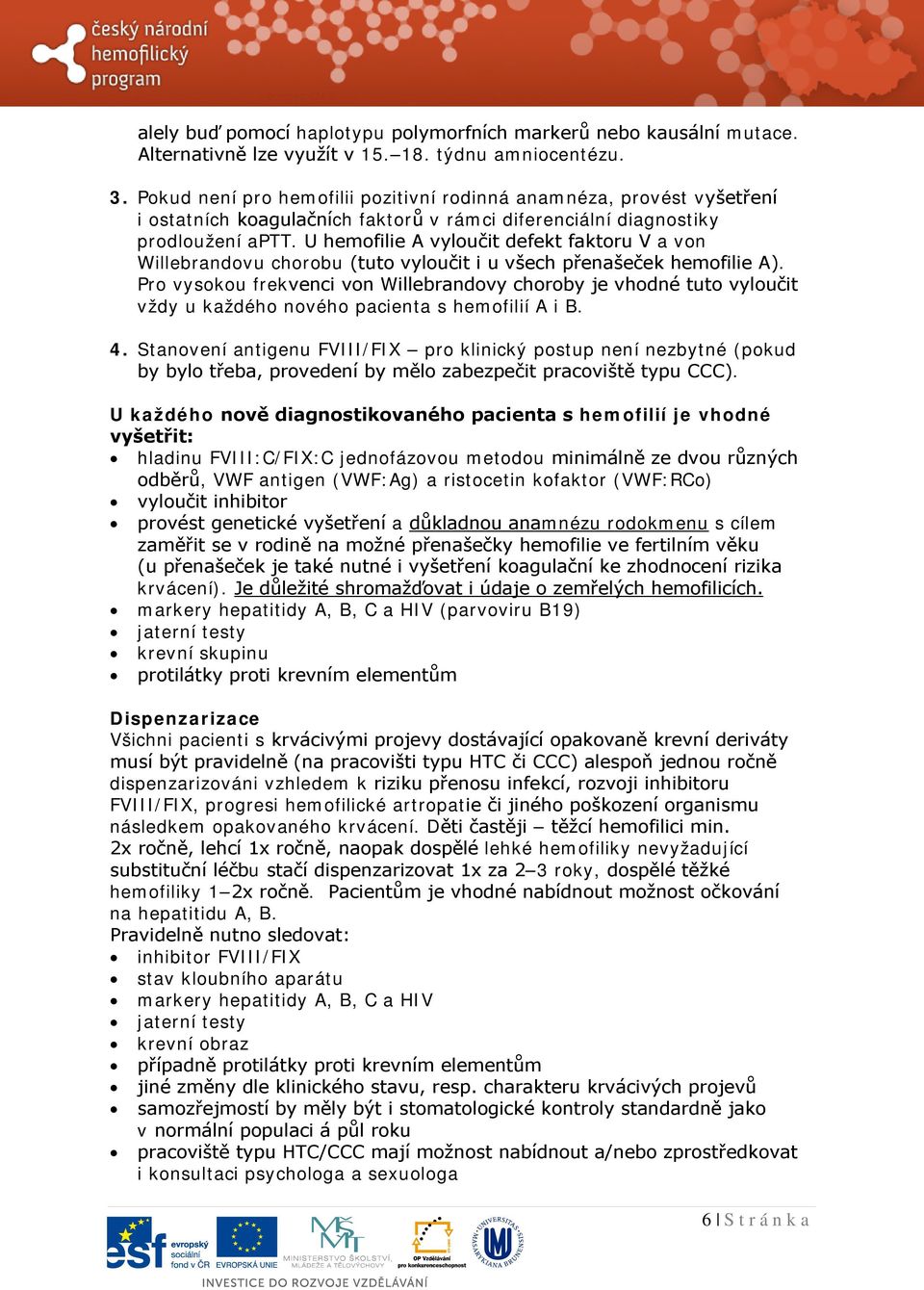 U hemofilie A vyloučit defekt faktoru V a von Willebrandovu chorobu (tuto vyloučit i u všech přenašeček hemofilie A).