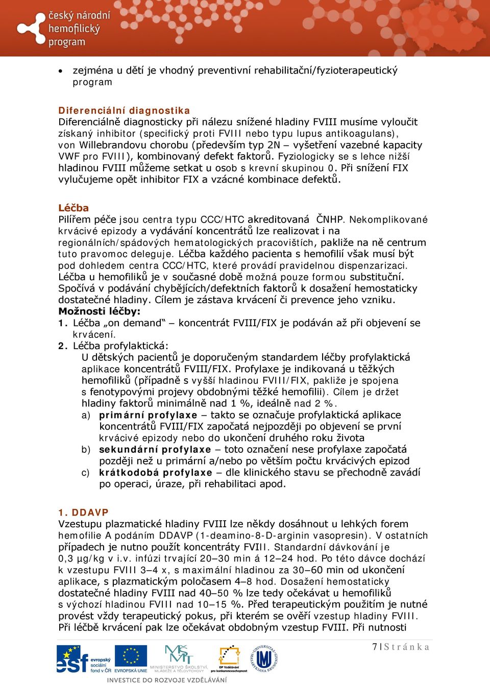 Fyziologicky se s lehce nižší hladinou FVIII můžeme setkat u osob s krevní skupinou 0. Při snížení FIX vylučujeme opět inhibitor FIX a vzácné kombinace defektů.