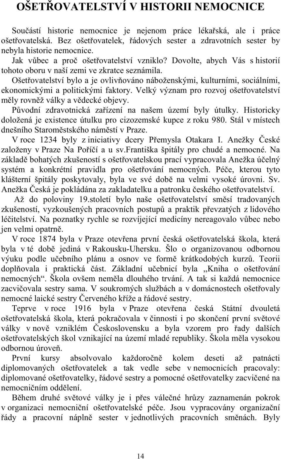 Dovolte, abych Vás s historií tohoto oboru v naší zemi ve zkratce seznámila. Ošet ovatelství bylo a je ovliv ováno náboženskými, kulturními, sociálními, ekonomickými a politickými faktory.