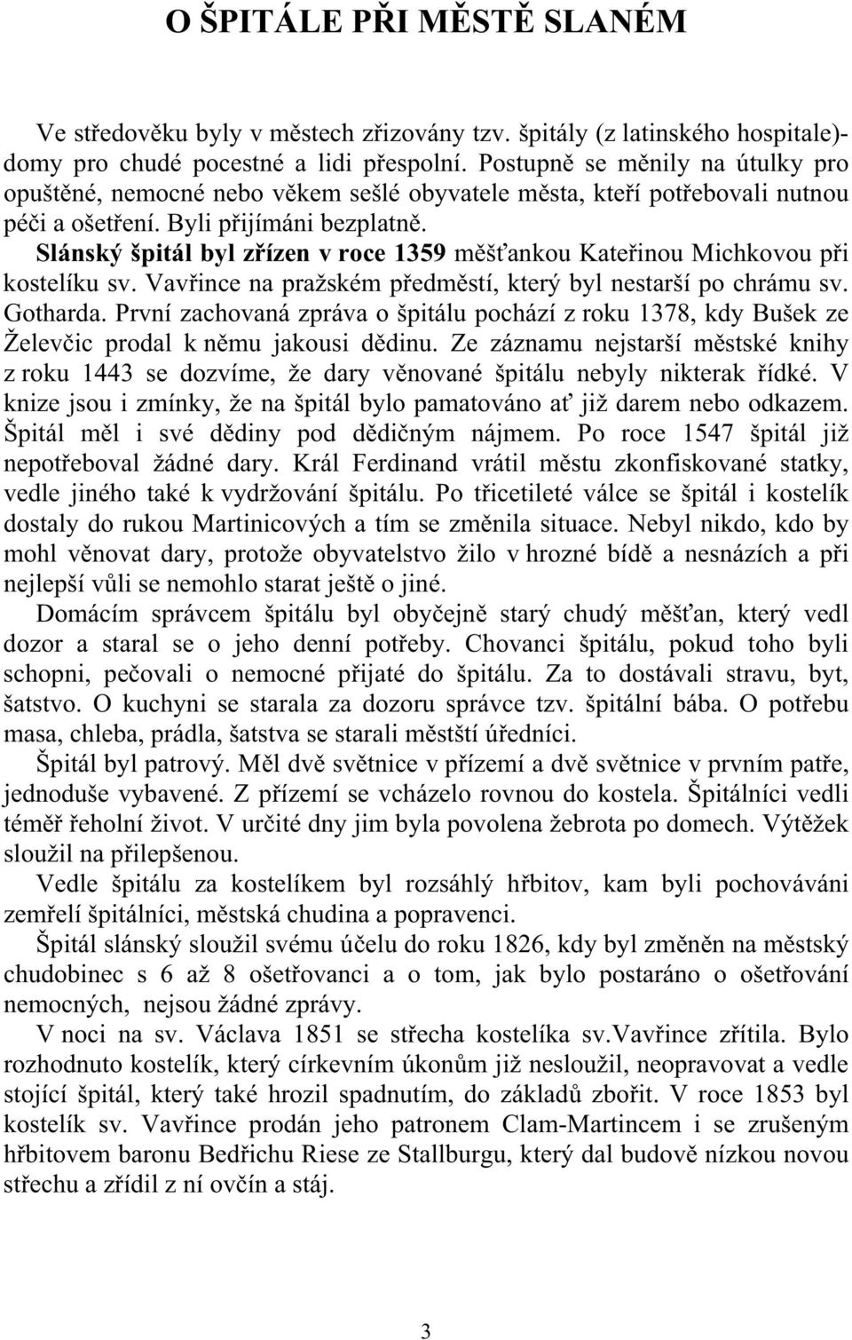 Slánský špitál byl z ízen v roce 1359 m š ankou Kate inou Michkovou p i kostelíku sv. Vav ince na pražském p edm stí, který byl nestarší po chrámu sv. Gotharda.