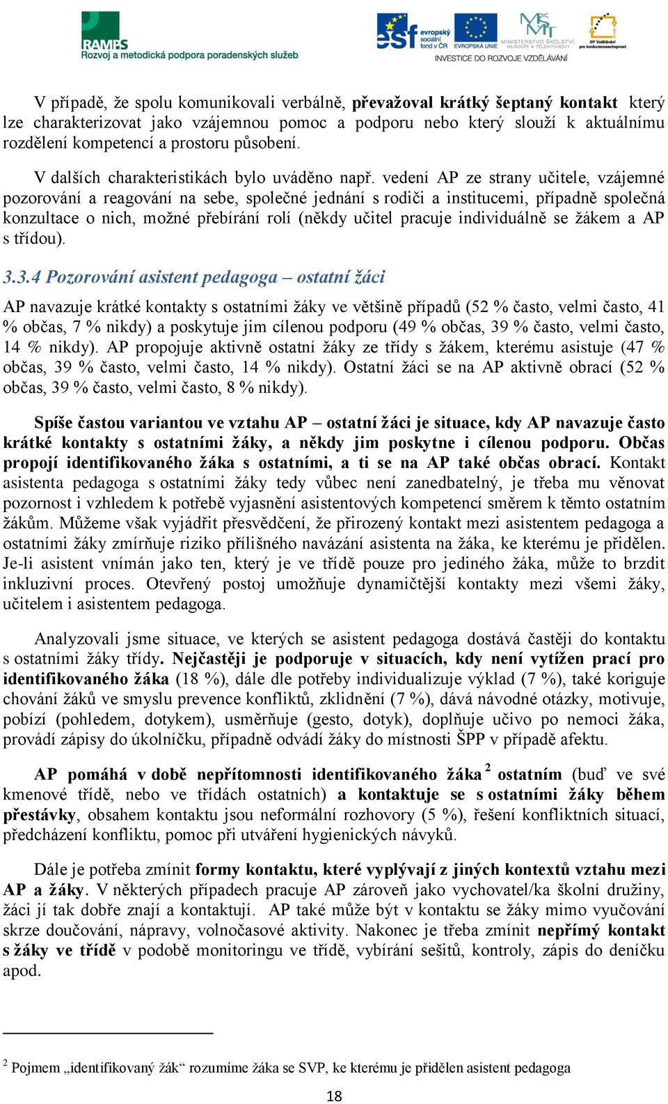 vedení AP ze strany učitele, vzájemné pozorování a reagování na sebe, společné jednání s rodiči a institucemi, případně společná konzultace o nich, možné přebírání rolí (někdy učitel pracuje