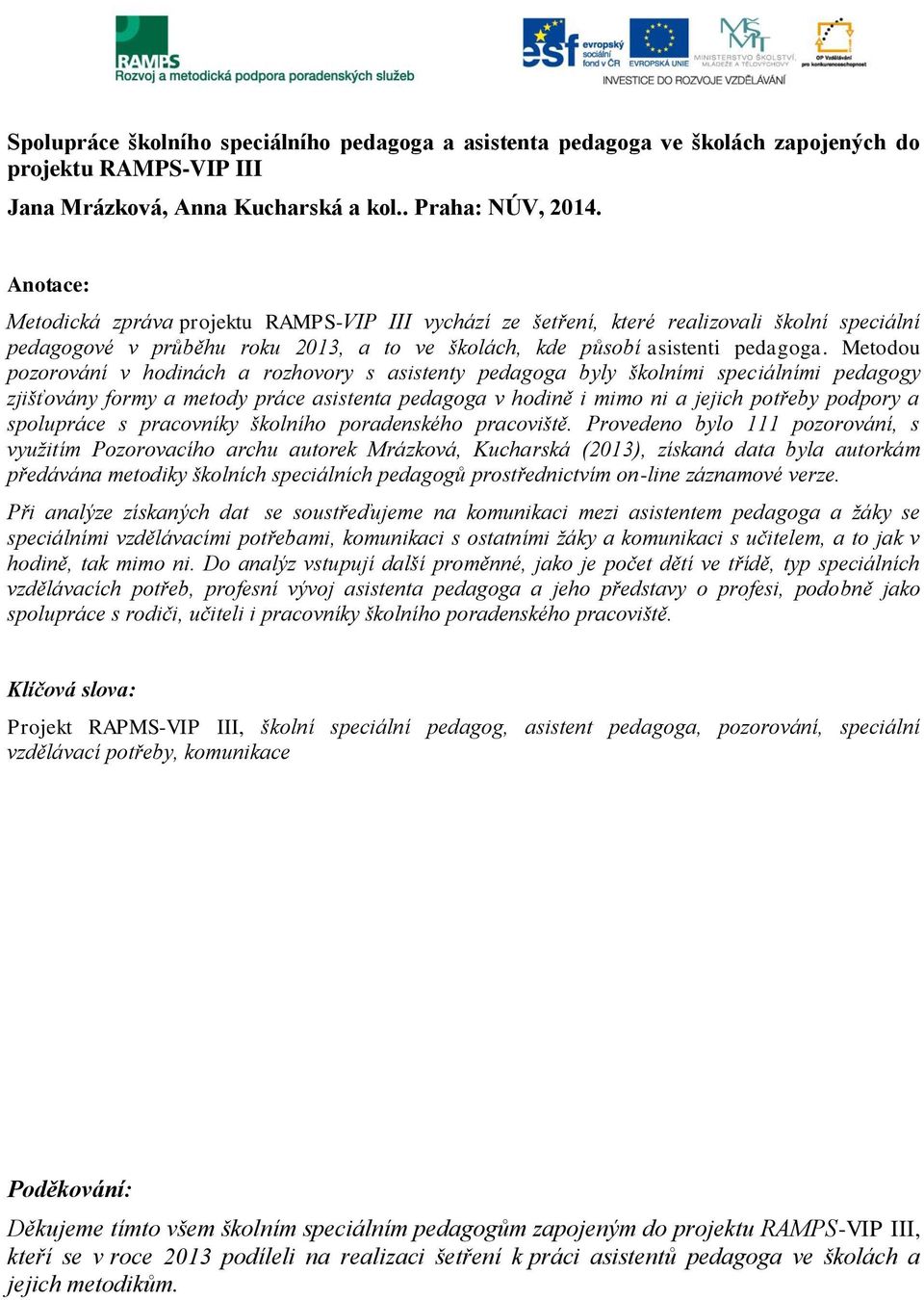 Metodou pozorování v hodinách a rozhovory s asistenty pedagoga byly školními speciálními pedagogy zjišťovány formy a metody práce asistenta pedagoga v hodině i mimo ni a jejich potřeby podpory a