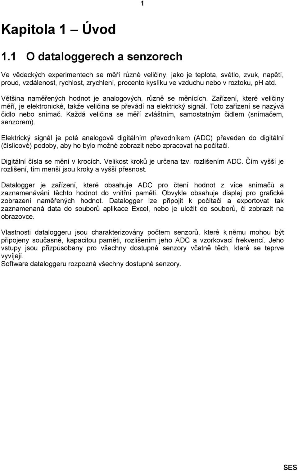 roztoku, ph atd. Většina naměřených hodnot je analogových, různě se měnících. Zařízení, které veličiny měří, je elektronické, takže veličina se převádí na elektrický signál.