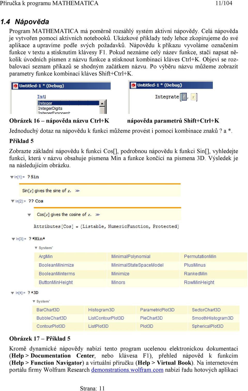 Pokud neznáme celý název funkce, stačí napsat několik úvodních písmen z názvu funkce a stisknout kombinaci kláves Ctrl+K. Objeví se rozbalovací seznam příkazů se shodným začátkem názvu.