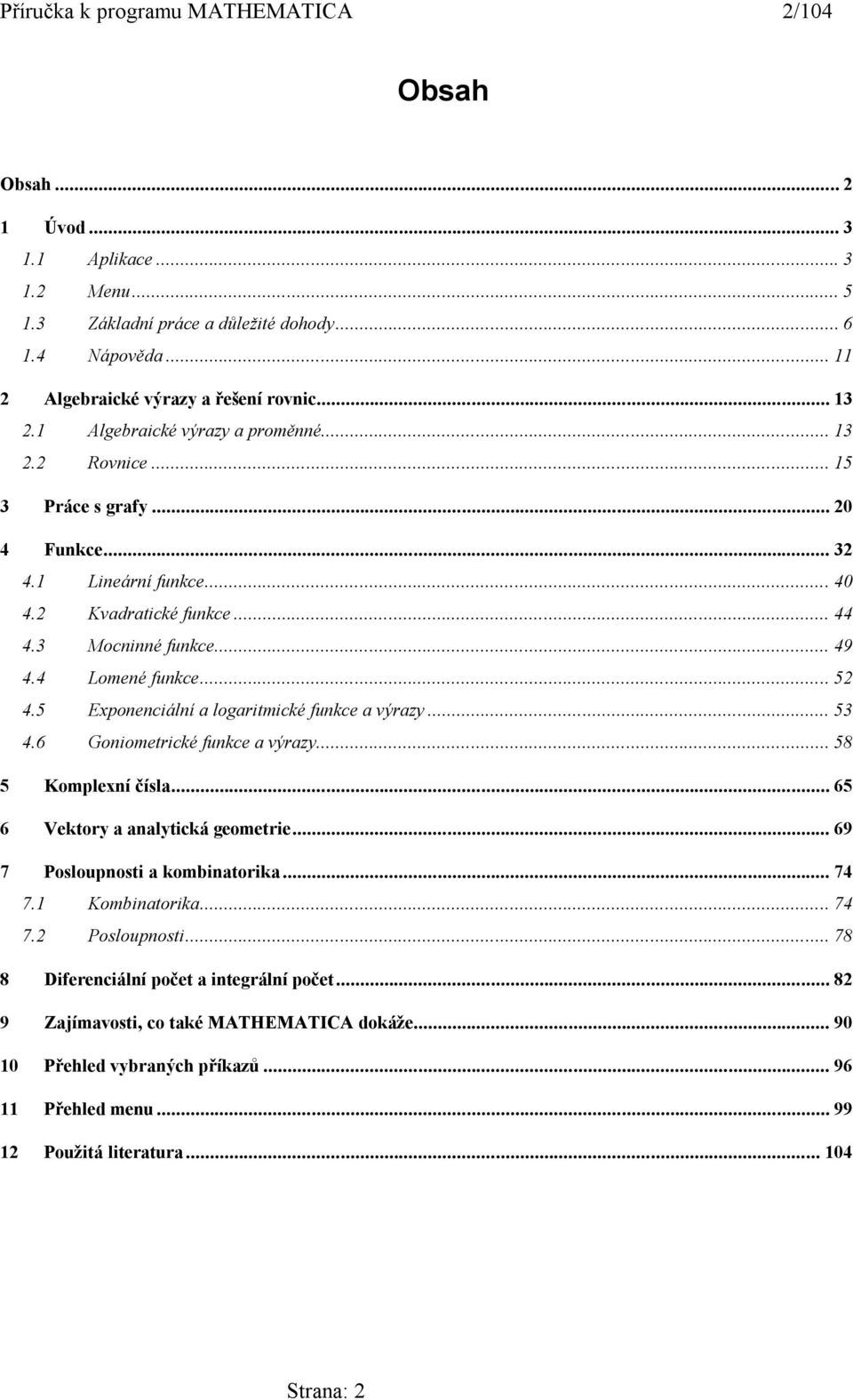 .. 52 4.5 Exponenciální a logaritmické funkce a výrazy... 53 4.6 Goniometrické funkce a výrazy... 58 5 Komplexní čísla... 65 6 Vektory a analytická geometrie... 69 7 Posloupnosti a kombinatorika.