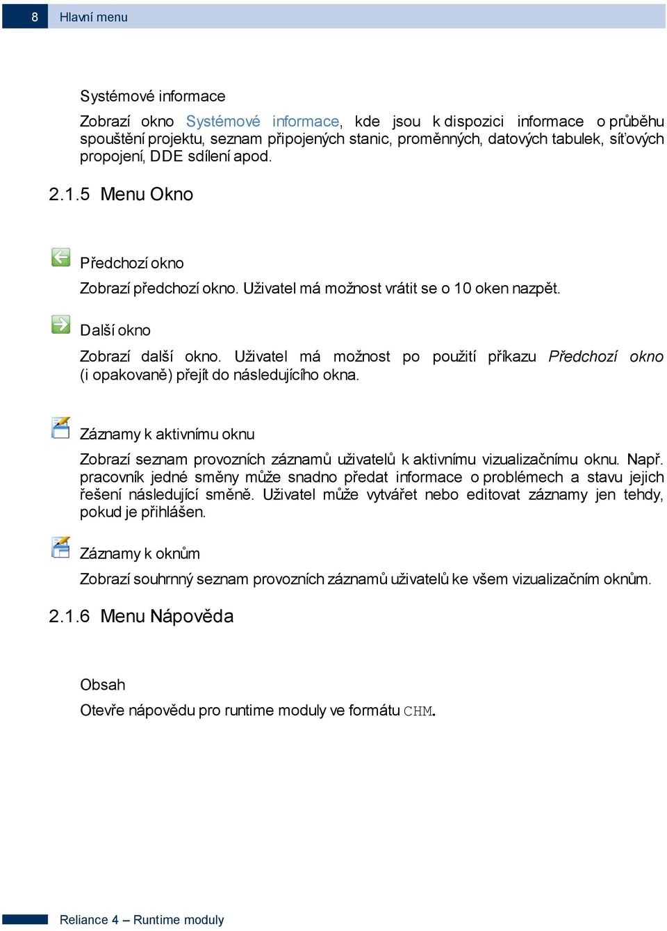 Uživatel má možnost po použití příkazu Předchozí okno (i opakovaně) přejít do následujícího okna. Záznamy k aktivnímu oknu Zobrazí seznam provozních záznamů uživatelů k aktivnímu vizualizačnímu oknu.