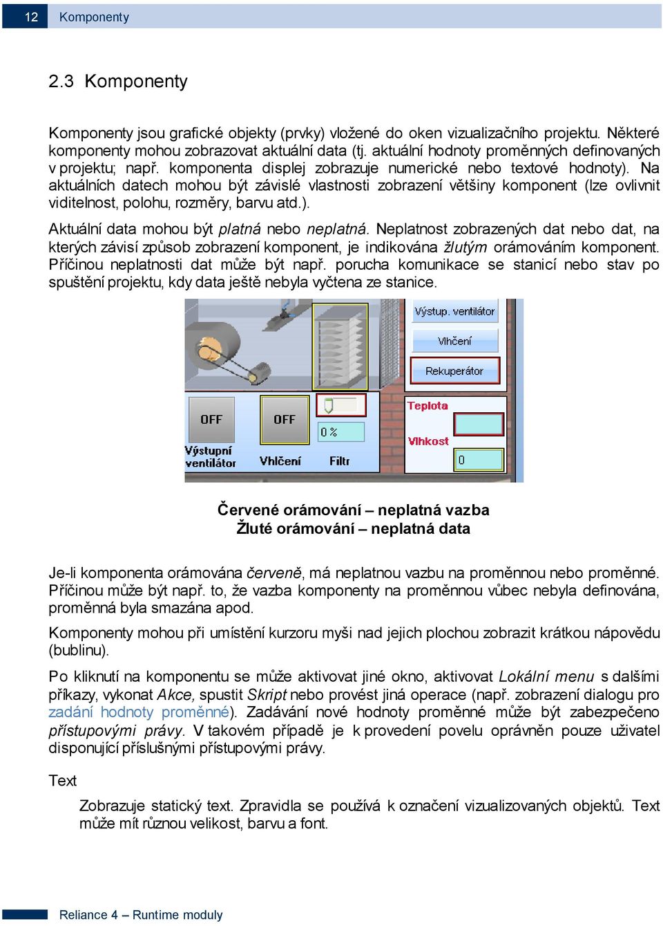 Na aktuálních datech mohou být závislé vlastnosti zobrazení většiny komponent (lze ovlivnit viditelnost, polohu, rozměry, barvu atd.). Aktuální data mohou být platná nebo neplatná.