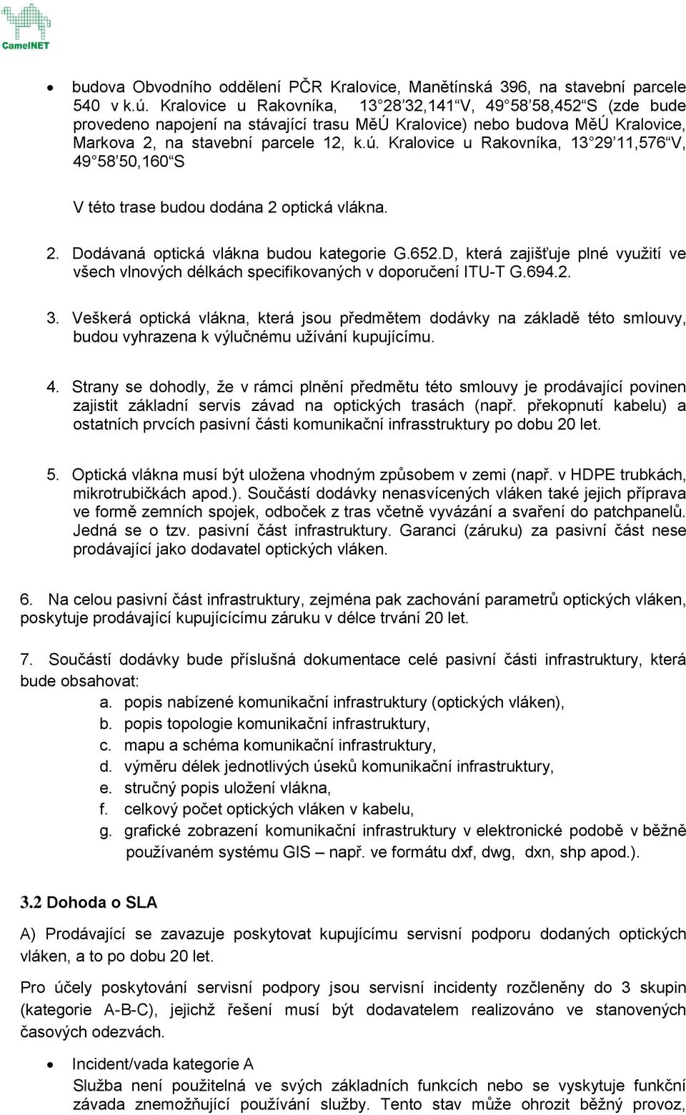 Kralovice u Rakovníka, 13 29 11,576 V, 49 58 50,160 S V této trase budou dodána 2 optická vlákna. 2. Dodávaná optická vlákna budou kategorie G.652.