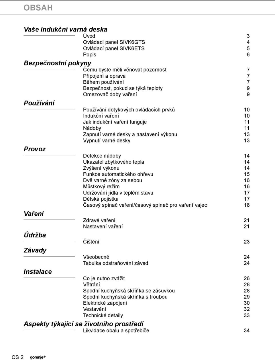 nastavení výkonu 13 Vypnutí varné desky 13 Provoz Detekce nádoby 14 Ukazatel zbytkového tepla 14 Zvýšení výkonu 14 Funkce automatického ohřevu 15 Dvě varné zóny za sebou 16 Můstkový režim 16