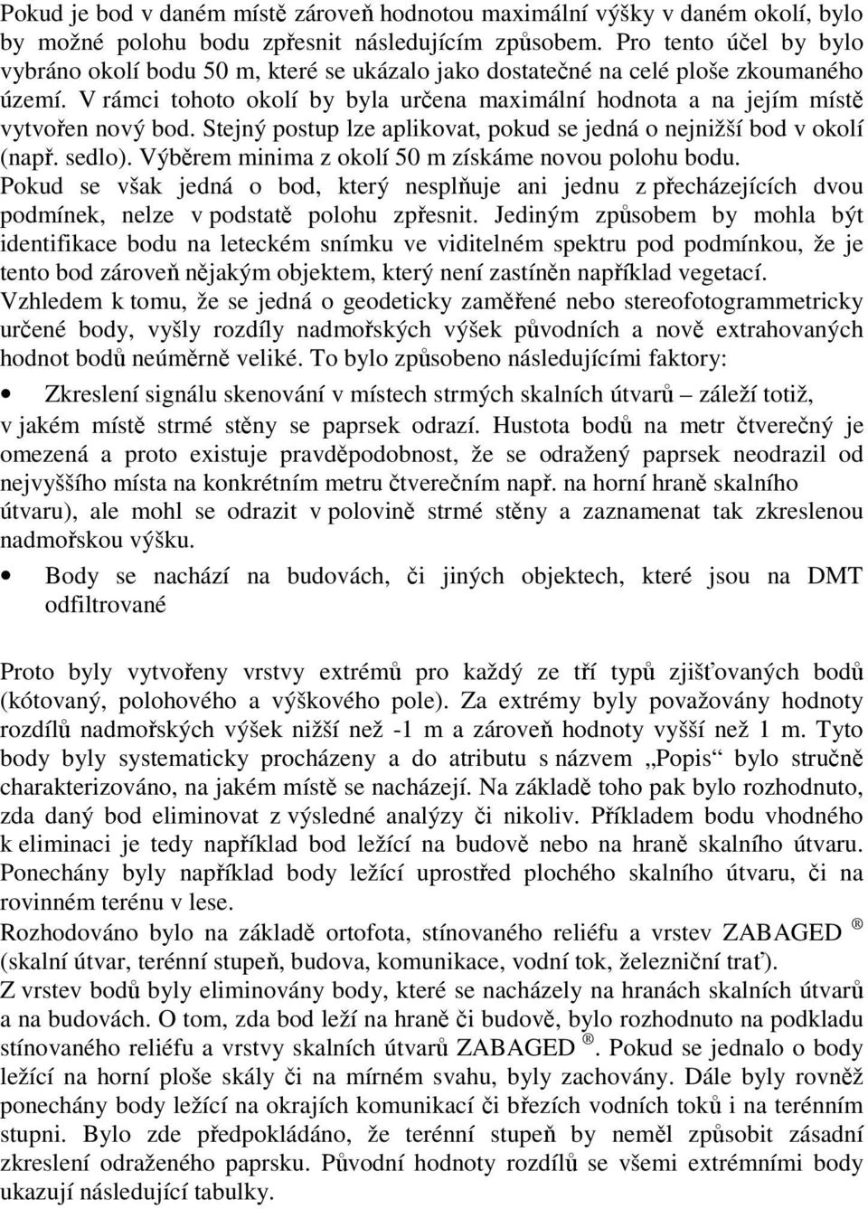 V rámci tohoto okolí by byla určena maximální hodnota a na jejím místě vytvořen nový bod. Stejný postup lze aplikovat, pokud se jedná o nejnižší bod v okolí (např. sedlo).