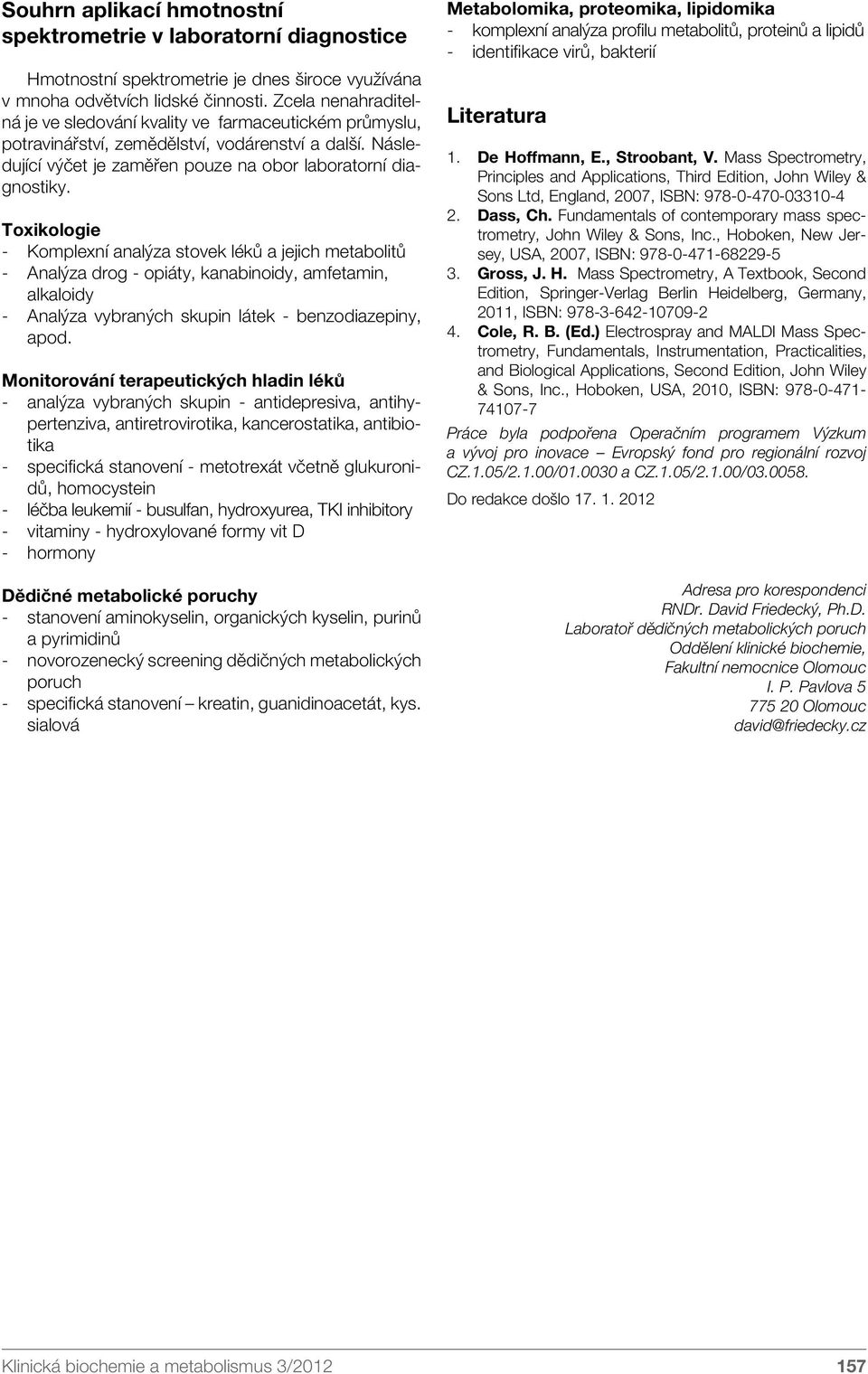 Toxikologie - Komplexní analýza stovek léků a jejich metabolitů - Analýza drog - opiáty, kanabinoidy, amfetamin, alkaloidy - Analýza vybraných skupin látek - benzodiazepiny, apod.