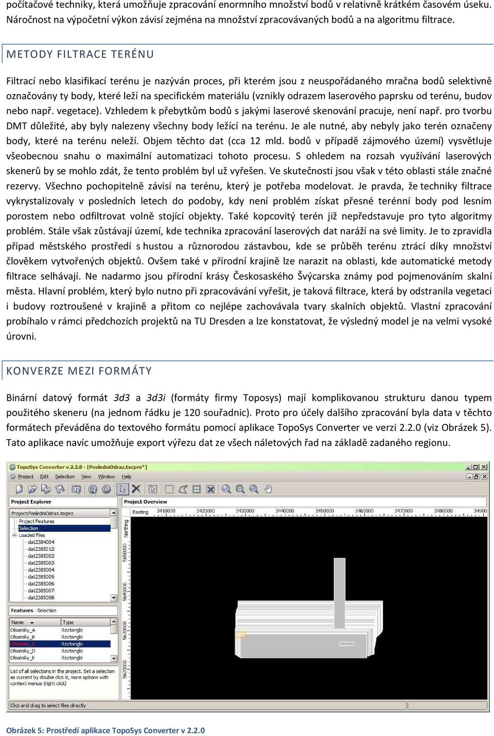 METODY FILTRACE TERÉNU Filtrací nebo klasifikací terénu je nazýván proces, při kterém jsou z neuspořádaného mračna bodů selektivně označovány ty body, které leží na specifickém materiálu (vznikly