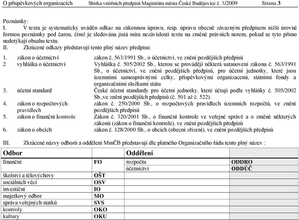 Zkrácené odkazy představují tento plný název předpisu: 1. zákon o účetnictví zákon č. 563/1991 Sb., o účetnictví, ve znění pozdějších předpisů 2 vyhláška o účetnictví Vyhláška č. 505/2002 Sb.