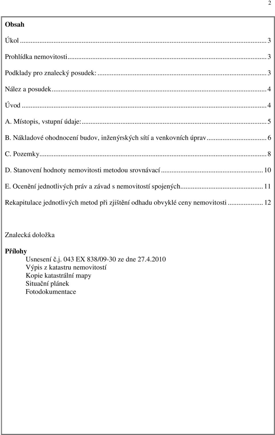 Ocenění jednotlivých práv a závad s nemovitostí spojených... 11 Rekapitulace jednotlivých metod při zjištění odhadu obvyklé ceny nemovitosti.