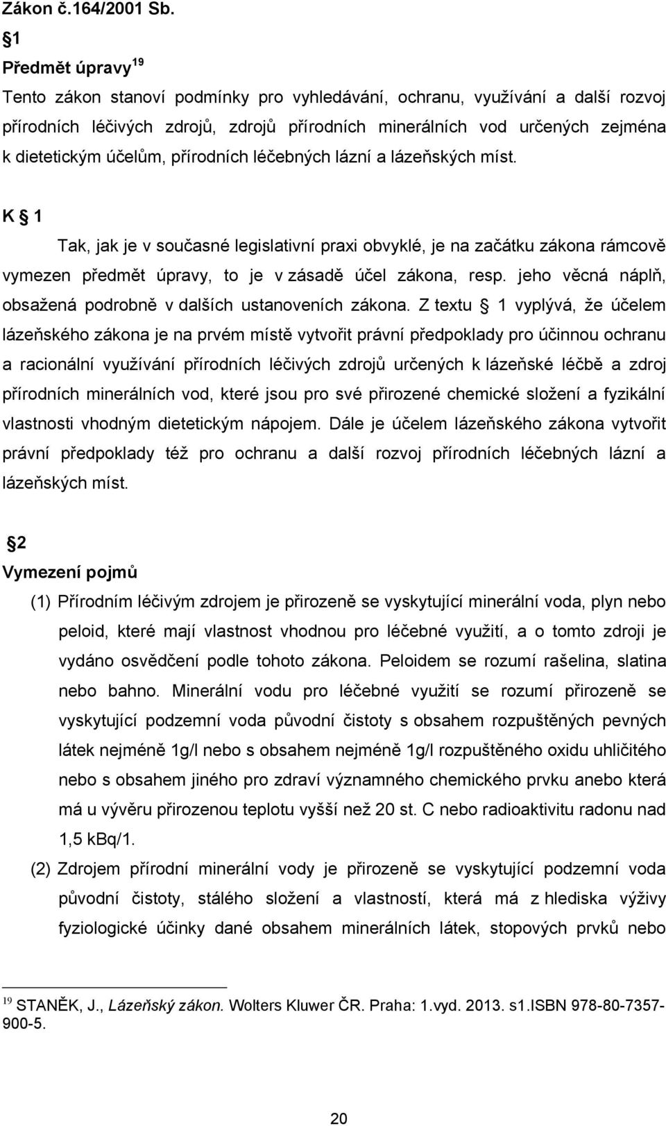 účelům, přírodních léčebných lázní a lázeňských míst. K 1 Tak, jak je v současné legislativní praxi obvyklé, je na začátku zákona rámcově vymezen předmět úpravy, to je v zásadě účel zákona, resp.