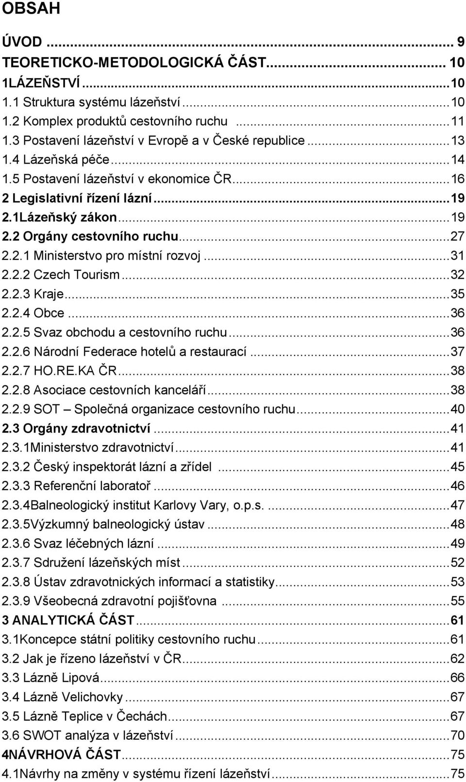 .. 27 2.2.1 Ministerstvo pro místní rozvoj... 31 2.2.2 Czech Tourism... 32 2.2.3 Kraje... 35 2.2.4 Obce... 36 2.2.5 Svaz obchodu a cestovního ruchu... 36 2.2.6 Národní Federace hotelů a restaurací.