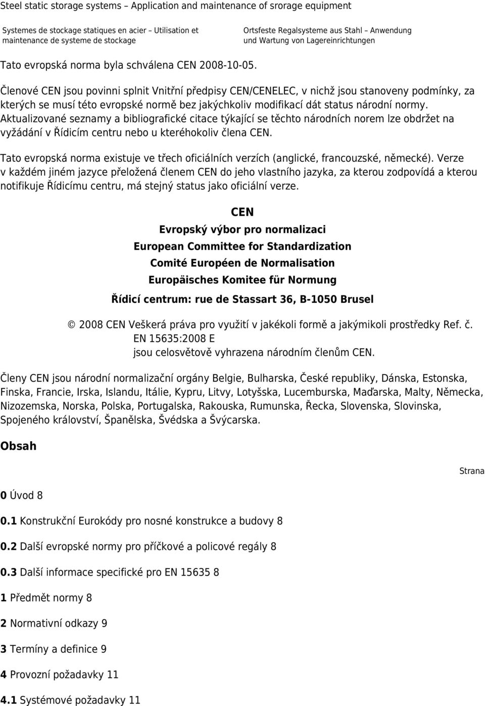 Členové CEN jsou povinni splnit Vnitřní předpisy CEN/CENELEC, v nichž jsou stanoveny podmínky, za kterých se musí této evropské normě bez jakýchkoliv modifikací dát status národní normy.